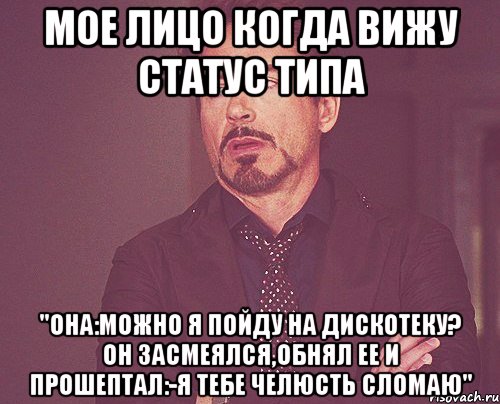 мое лицо когда вижу статус типа "Она:можно я пойду на дискотеку? он засмеялся,обнял ее и прошептал:-я тебе челюсть сломаю", Мем твое выражение лица