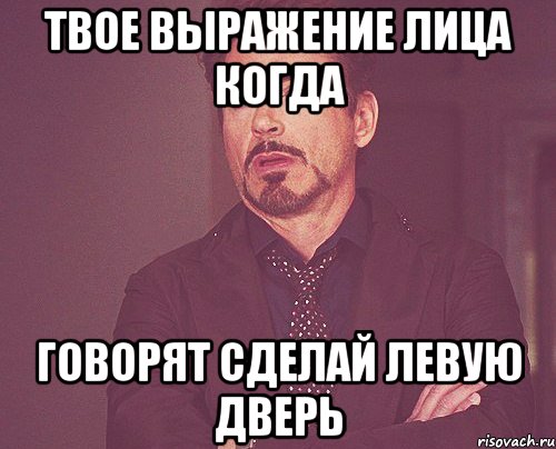 твое выражение лица когда говорят сделай левую дверь, Мем твое выражение лица