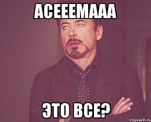 Асееемааа Это ВСЕ?, Мем твое выражение лица