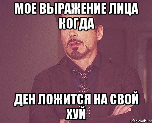 мое выражение лица когда ден ложится на свой хуй, Мем твое выражение лица