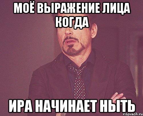 Моё выражение лица когда Ира начинает ныть, Мем твое выражение лица