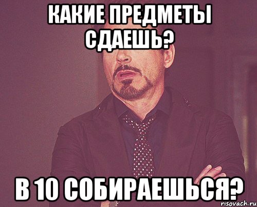 Какие предметы сдаешь? В 10 собираешься?, Мем твое выражение лица
