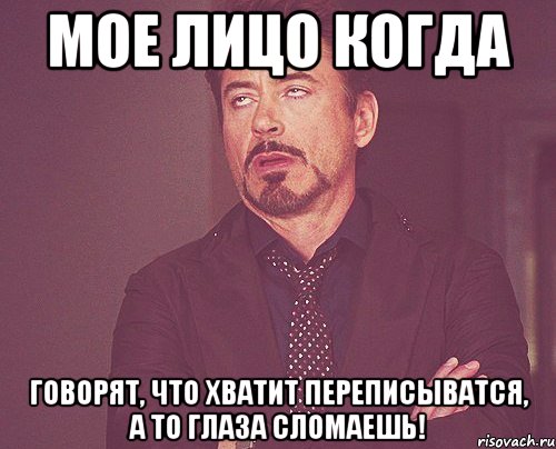 Мое лицо когда Говорят, что хватит переписыватся, а то глаза сломаешь!, Мем твое выражение лица