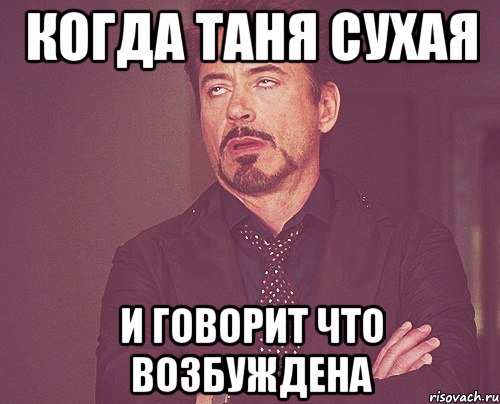 когда таня сухая и говорит что возбуждена, Мем твое выражение лица