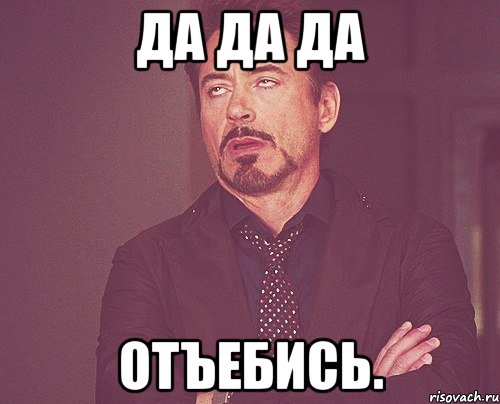 да да да отъебись., Мем твое выражение лица