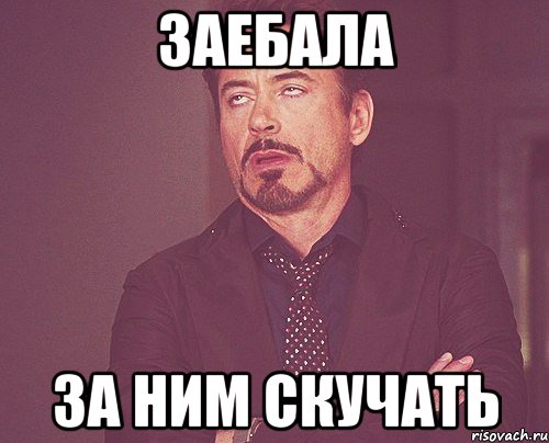 заебала за ним скучать, Мем твое выражение лица