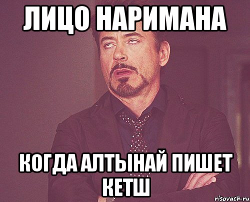 Лицо Наримана когда Алтынай пишет КЕТШ, Мем твое выражение лица