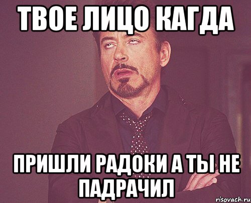 твое лицо кагда пришли радоки а ты не падрачил, Мем твое выражение лица