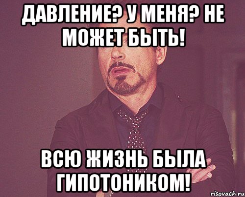 Давление? У меня? Не может быть! Всю жизнь была гипотоником!, Мем твое выражение лица