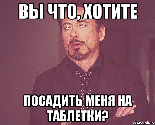 Вы что, хотите посадить меня на таблетки?, Мем твое выражение лица