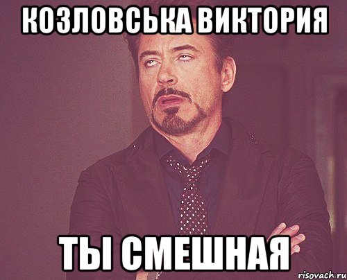 Козловська Виктория ты смешная, Мем твое выражение лица