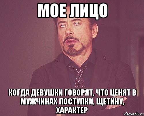Мое лицо Когда девушки говорят, что ценят в мужчинах поступки, щетину, характер, Мем твое выражение лица