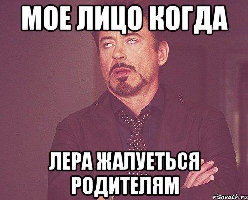 Мое лицо когда Лера жалуеться родителям, Мем твое выражение лица