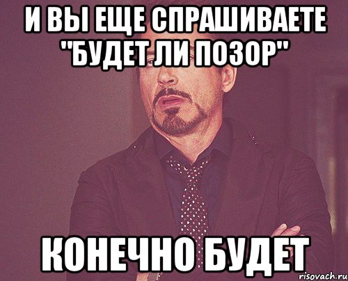 И вы еще спрашиваете "Будет ли позор" Конечно будет, Мем твое выражение лица