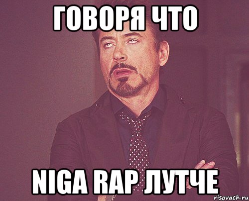 говоря что Niga Rap лутче, Мем твое выражение лица