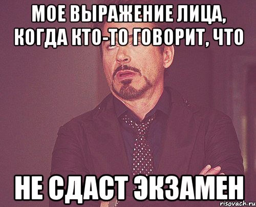 Мое выражение лица, когда кто-то говорит, что не сдаст экзамен, Мем твое выражение лица