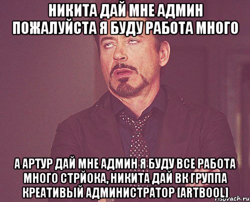 Никита дай мне админ пожалуйста я буду работа много а артур дай мне админ я буду все работа много стрйока, никита дай вк группа Креативый Администратор [ArtBool], Мем твое выражение лица