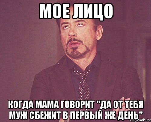 МОЕ ЛИЦО КОГДА МАМА ГОВОРИТ "ДА ОТ ТЕБЯ МУЖ СБЕЖИТ В ПЕРВЫЙ ЖЕ ДЕНЬ", Мем твое выражение лица