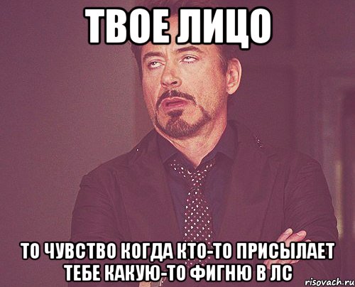 твое лицо то чувство когда кто-то присылает тебе какую-то фигню в лс, Мем твое выражение лица