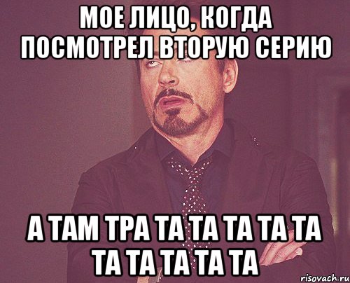 Мое лицо, когда посмотрел вторую серию А там ТРА ТА ТА ТА ТА ТА ТА ТА ТА ТА ТА, Мем твое выражение лица