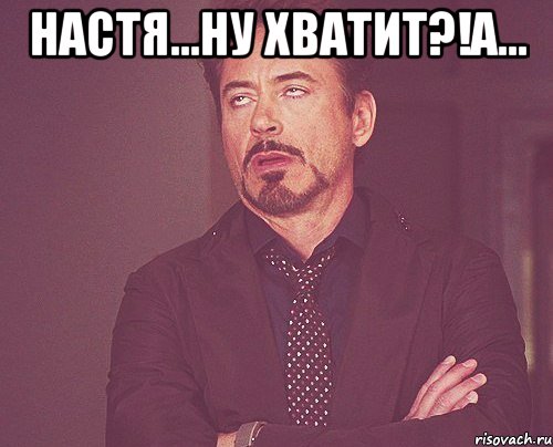 настя...ну хватит?!а... , Мем твое выражение лица