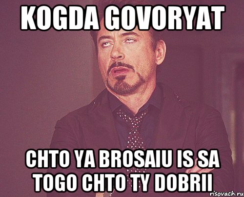 Kogda govoryat Chto ya brosaiu is sa Togo chto Ty Dobrii, Мем твое выражение лица