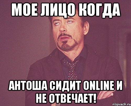 Мое лицо когда Антоша сидит online и не отвечает!, Мем твое выражение лица