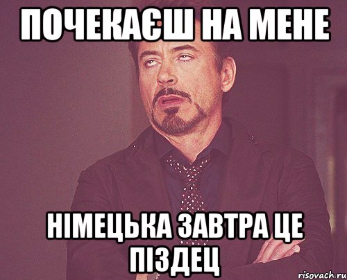 почекаєш на мене НІМЕЦЬКА ЗАВТРА це піздец, Мем твое выражение лица