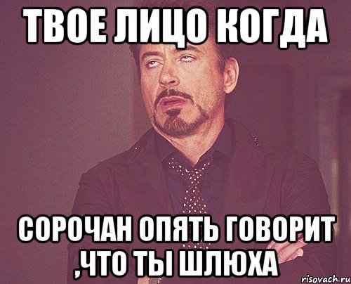 твое лицо когда сорочан опять говорит ,что ты шлюха, Мем твое выражение лица