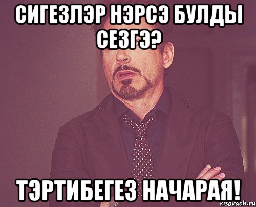 сигезлэр нэрсэ булды сезгэ? тэртибегез начарая!, Мем твое выражение лица