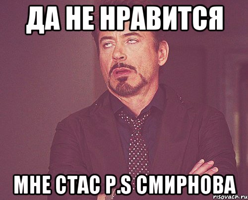 да не нравится мне стас p.s смирнова, Мем твое выражение лица