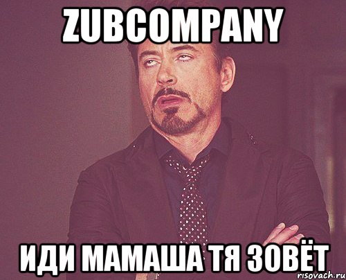 zubcompany иди мамаша тя зовёт, Мем твое выражение лица