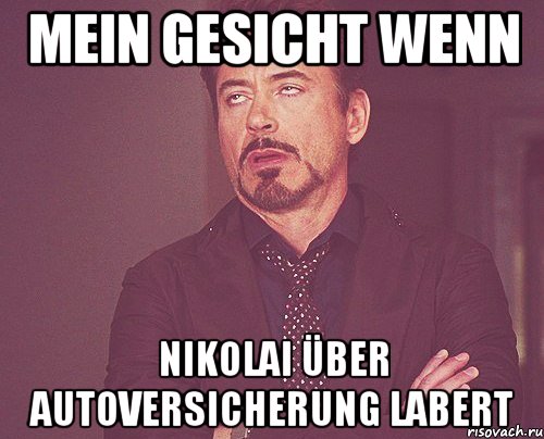 Mein gesicht wenn Nikolai Über autoVersicherung labert, Мем твое выражение лица