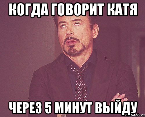 Когда говорит Катя Через 5 минут выйду, Мем твое выражение лица