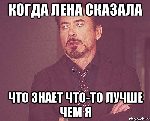 Когда Лена сказала что знает что-то лучше чем я, Мем твое выражение лица