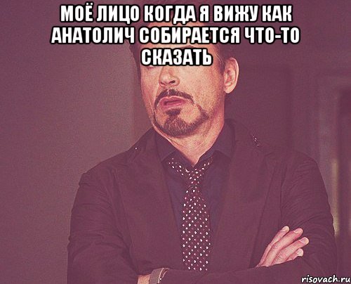 Моё лицо когда я вижу как Анатолич собирается что-то сказать , Мем твое выражение лица