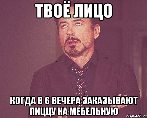 ТВОЁ ЛИЦО КОГДА В 6 ВЕЧЕРА ЗАКАЗЫВАЮТ ПИЦЦУ НА МЕБЕЛЬНУЮ, Мем твое выражение лица