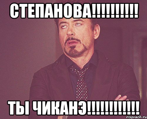 Степанова!!!!!!!!!! Ты чиканэ!!!!!!!!!!!!, Мем твое выражение лица