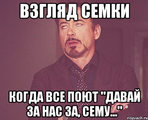 Взгляд Семки Когда все поют "давай за нас за, сему...", Мем твое выражение лица