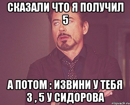 Сказали что я получил 5 А потом : Извини у тебя 3 , 5 у Сидорова, Мем твое выражение лица