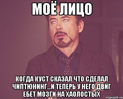 МОЁ ЛИЦО КОГДА КУСТ СКАЗАЛ ЧТО СДЕЛАЛ ЧИПТЮНИНГ...И ТЕПЕРЬ У НЕГО ДВИГ ЕБЕТ МОЗГИ НА ХАОЛОСТЫХ, Мем твое выражение лица