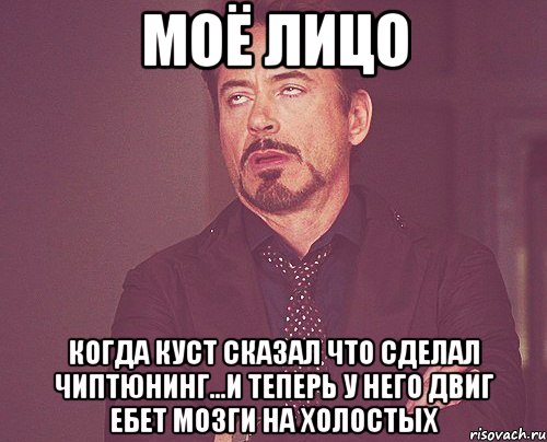 МОЁ ЛИЦО КОГДА КУСТ СКАЗАЛ ЧТО СДЕЛАЛ ЧИПТЮНИНГ...И ТЕПЕРЬ У НЕГО ДВИГ ЕБЕТ МОЗГИ НА ХОЛОСТЫХ, Мем твое выражение лица