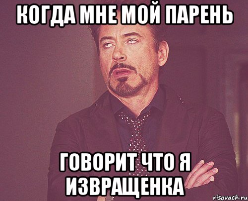 Когда мне мой парень говорит что я извращенка, Мем твое выражение лица