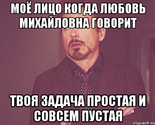 Моё лицо когда Любовь Михайловна говорит ТВОЯ ЗАДАЧА ПРОСТАЯ И СОВСЕМ ПУСТАЯ, Мем твое выражение лица