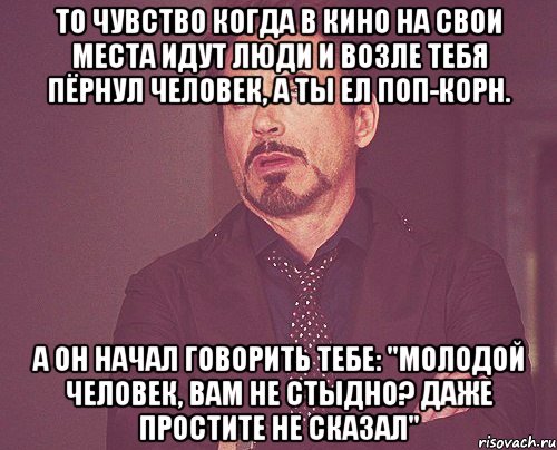 То чувство когда в кино на свои места идут люди и возле тебя пёрнул человек, а ты ел поп-корн. А он начал говорить тебе: "Молодой человек, вам не стыдно? Даже простите не сказал", Мем твое выражение лица