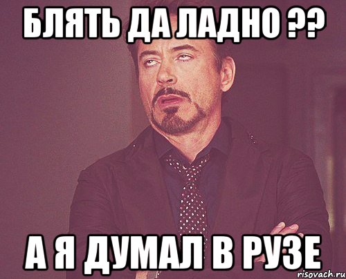 блять да ладно ?? а я думал в рузе, Мем твое выражение лица