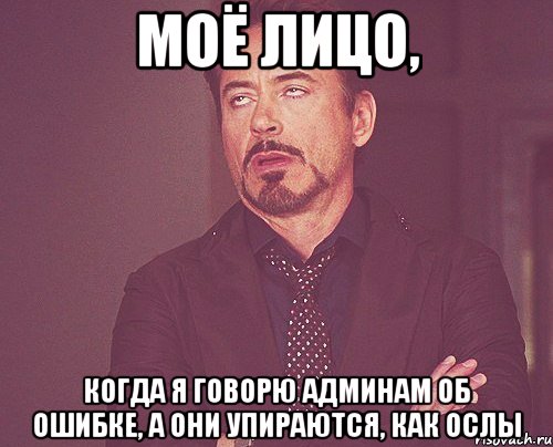 моё лицо, когда я говорю админам об ошибке, а они упираются, как ослы, Мем твое выражение лица