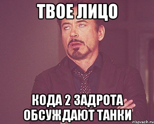 Твое лицо кода 2 задрота обсуждают танки, Мем твое выражение лица