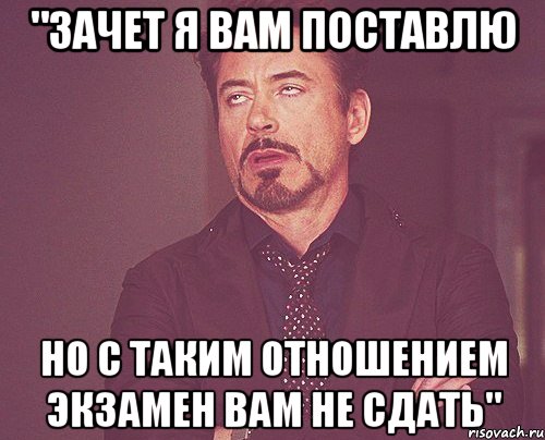 "зачет я Вам поставлю но с таким отношением экзамен Вам не сдать", Мем твое выражение лица