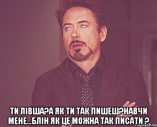  ти лівша?а як ти так пишеш?навчи мене...блін як це можна так писати ?, Мем твое выражение лица